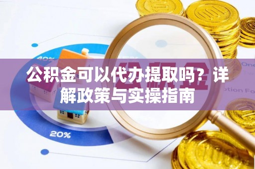 忻府公积金可以代办提取吗？详解政策与实操指南