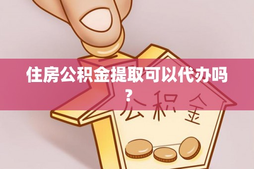 忻府住房公积金提取可以代办吗？