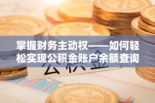 忻府掌握财务主动权——如何轻松实现公积金账户余额查询